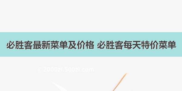 必胜客最新菜单及价格 必胜客每天特价菜单