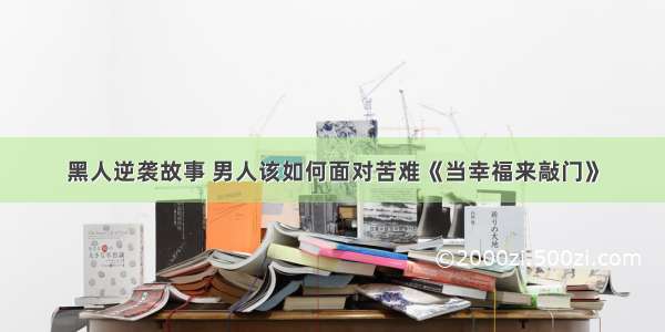 黑人逆袭故事 男人该如何面对苦难《当幸福来敲门》