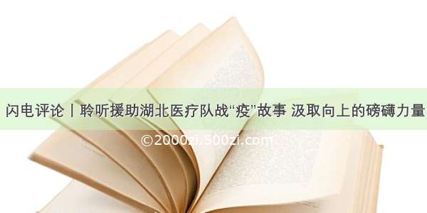 闪电评论丨聆听援助湖北医疗队战“疫”故事 汲取向上的磅礴力量