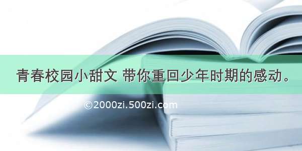 青春校园小甜文 带你重回少年时期的感动。