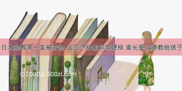 日本的教育一直被效仿 这三个技能非常硬核 家长要记得教给孩子