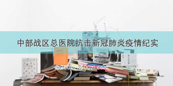 中部战区总医院抗击新冠肺炎疫情纪实