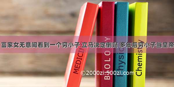 富家女无意间看到一个穷小子 立马决定倒贴 多年后穷小子当皇帝