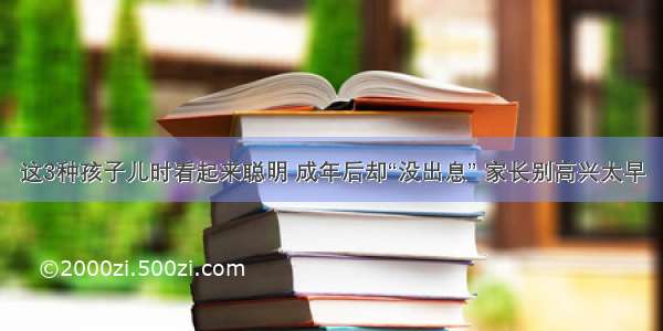 这3种孩子儿时看起来聪明 成年后却“没出息” 家长别高兴太早