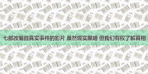 七部改编自真实事件的影片 虽然现实黑暗 但我们有权了解真相