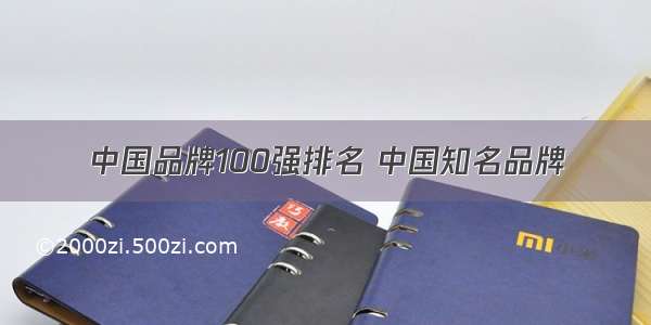 中国品牌100强排名 中国知名品牌