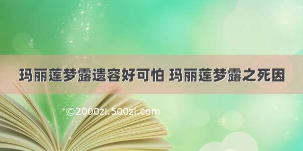 玛丽莲梦露遗容好可怕 玛丽莲梦露之死因