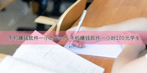 手机赚钱软件一小时100元 手机赚钱软件一小时100元学生