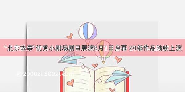 “北京故事”优秀小剧场剧目展演8月1日启幕 20部作品陆续上演