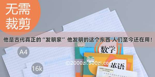 他是古代真正的“发明家” 他发明的这个东西 人们至今还在用！