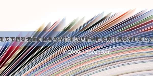 淮安市档案馆面向社会各界征集防控新冠肺炎疫情档案资料的公告