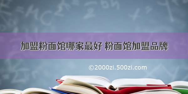 加盟粉面馆哪家最好 粉面馆加盟品牌