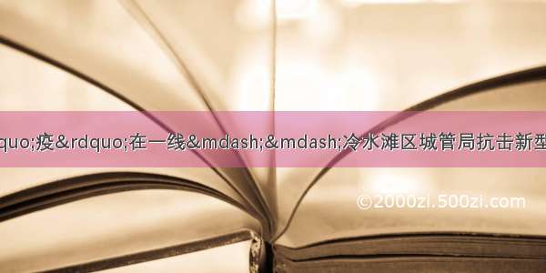 县区｜最美城管人 战“疫”在一线——冷水滩区城管局抗击新型冠状病毒感染的肺炎疫情