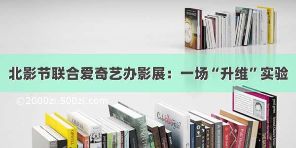 北影节联合爱奇艺办影展：一场“升维”实验