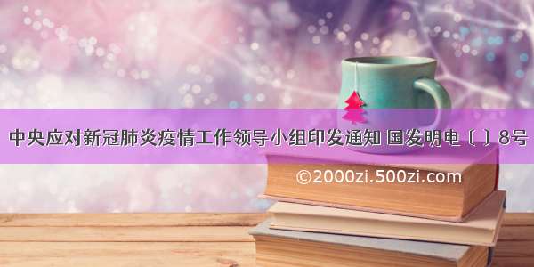 中央应对新冠肺炎疫情工作领导小组印发通知 国发明电〔〕8号