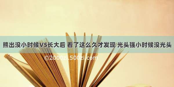 熊出没小时候VS长大后 看了这么久才发现 光头强小时候没光头