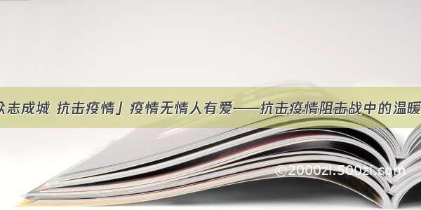 「众志成城 抗击疫情」疫情无情人有爱——抗击疫情阻击战中的温暖瞬间