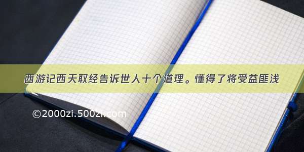 西游记西天取经告诉世人十个道理。懂得了将受益匪浅