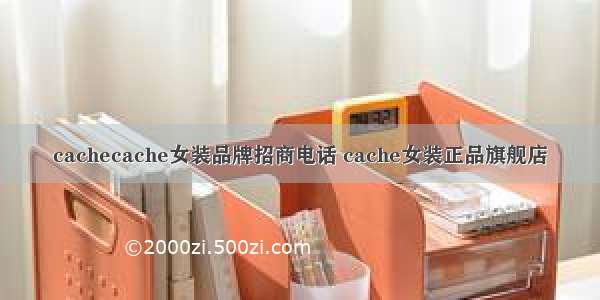 cachecache女装品牌招商电话 cache女装正品旗舰店