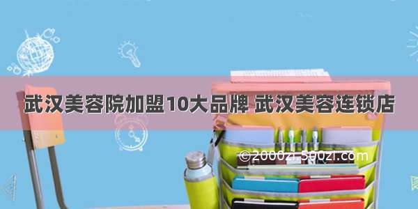 武汉美容院加盟10大品牌 武汉美容连锁店