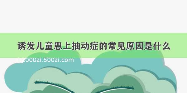 诱发儿童患上抽动症的常见原因是什么