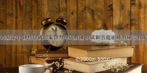 西游记中 孙悟空被如来封为斗战胜佛 其实和菩提祖师的预言有关