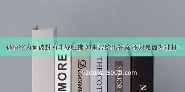 孙悟空为何被封为斗战胜佛 如来曾给出答案 不只是因为能打！