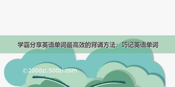 学霸分享英语单词最高效的背诵方法：巧记英语单词