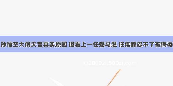 孙悟空大闹天宫真实原因 但看上一任弼马温 任谁都忍不了被侮辱