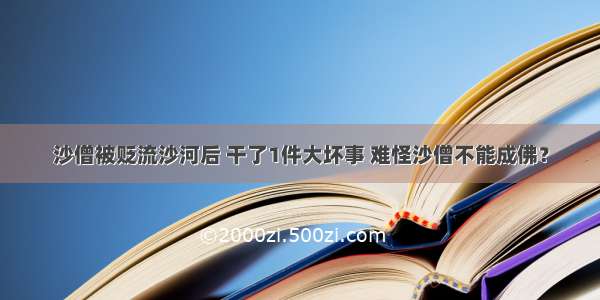 沙僧被贬流沙河后 干了1件大坏事 难怪沙僧不能成佛？