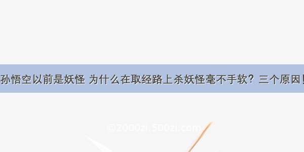 孙悟空以前是妖怪 为什么在取经路上杀妖怪毫不手软？三个原因！