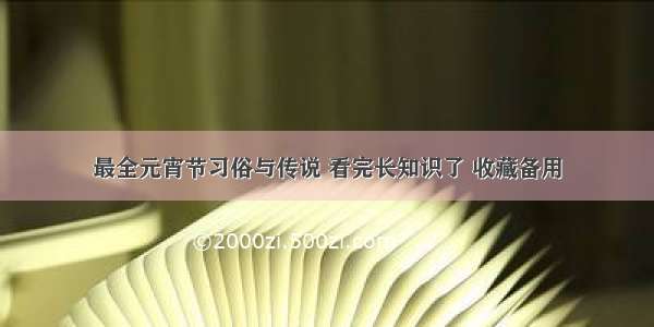 最全元宵节习俗与传说 看完长知识了 收藏备用