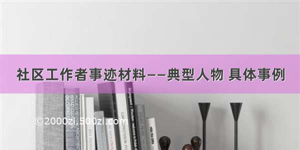 社区工作者事迹材料——典型人物 具体事例