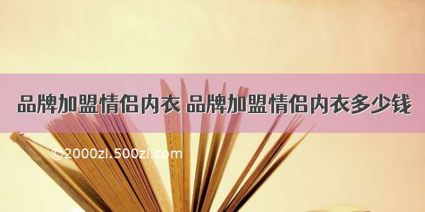 品牌加盟情侣内衣 品牌加盟情侣内衣多少钱