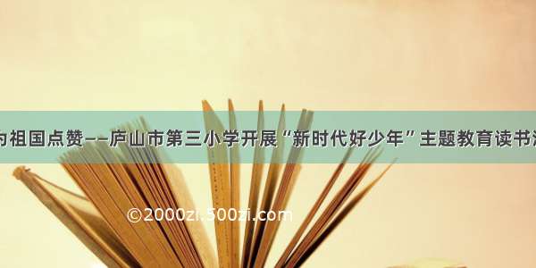 我为祖国点赞——庐山市第三小学开展“新时代好少年”主题教育读书活动