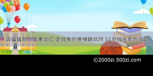 因编辑部的故事走红 老戏骨刘蓓情路坎坷 52岁成张若昀后妈