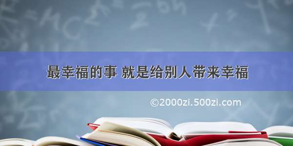 最幸福的事 就是给别人带来幸福