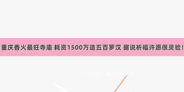 重庆香火最旺寺庙 耗资1500万造五百罗汉 据说祈福许愿很灵验！