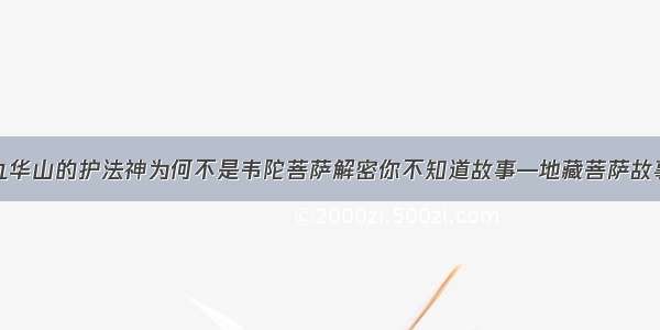 九华山的护法神为何不是韦陀菩萨解密你不知道故事—地藏菩萨故事