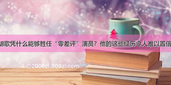 胡歌凭什么能够胜任“零差评”演员？他的这些经历令人难以置信！