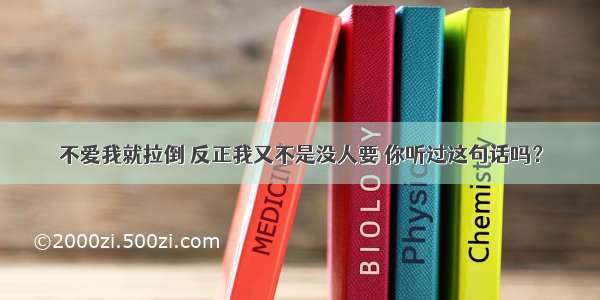 不爱我就拉倒 反正我又不是没人要 你听过这句话吗？