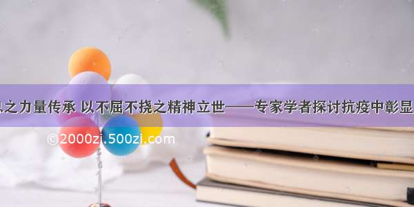 以生生不息之力量传承 以不屈不挠之精神立世——专家学者探讨抗疫中彰显的精神力量