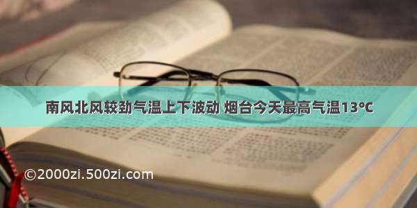 南风北风较劲气温上下波动 烟台今天最高气温13℃