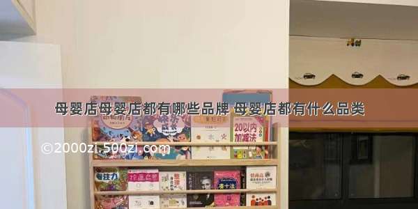 母婴店母婴店都有哪些品牌 母婴店都有什么品类