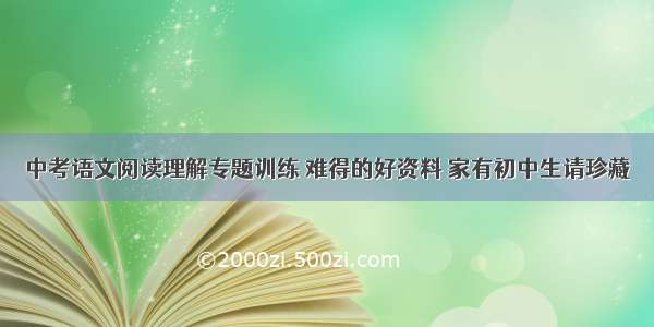 中考语文阅读理解专题训练 难得的好资料 家有初中生请珍藏