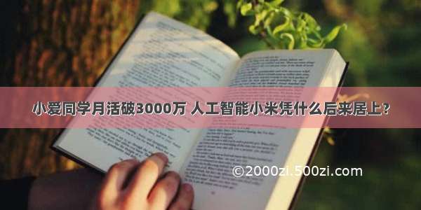 小爱同学月活破3000万 人工智能小米凭什么后来居上？