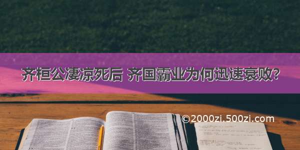 齐桓公凄凉死后 齐国霸业为何迅速衰败？