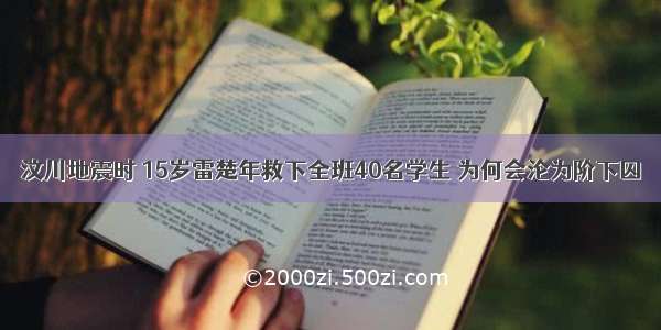 汶川地震时 15岁雷楚年救下全班40名学生 为何会沦为阶下囚