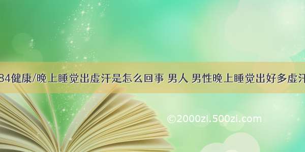 84健康/晚上睡觉出虚汗是怎么回事 男人 男性晚上睡觉出好多虚汗