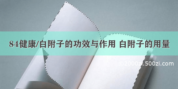 84健康/白附子的功效与作用 白附子的用量